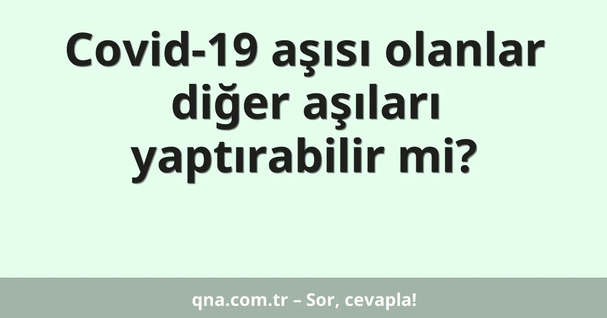 Covid-19 aşısı olanlar diğer aşıları yaptırabilir mi?