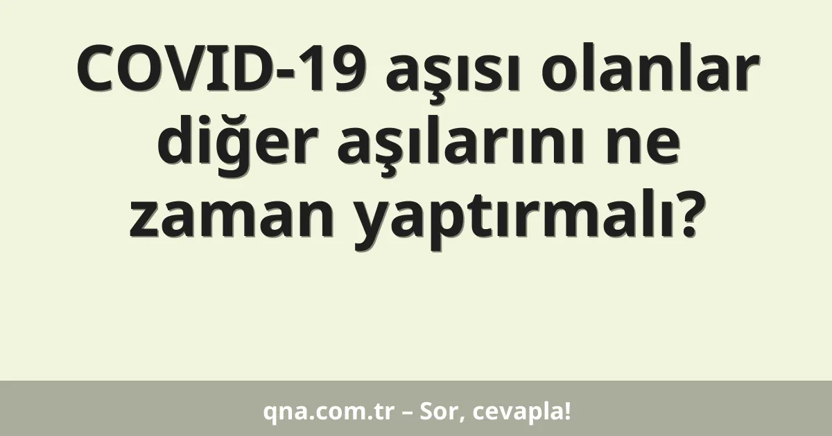 COVID-19 aşısı olanlar diğer aşılarını ne zaman yaptırmalı?