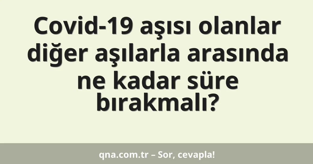 Covid-19 aşısı olanlar diğer aşılarla arasında ne kadar süre bırakmalı?