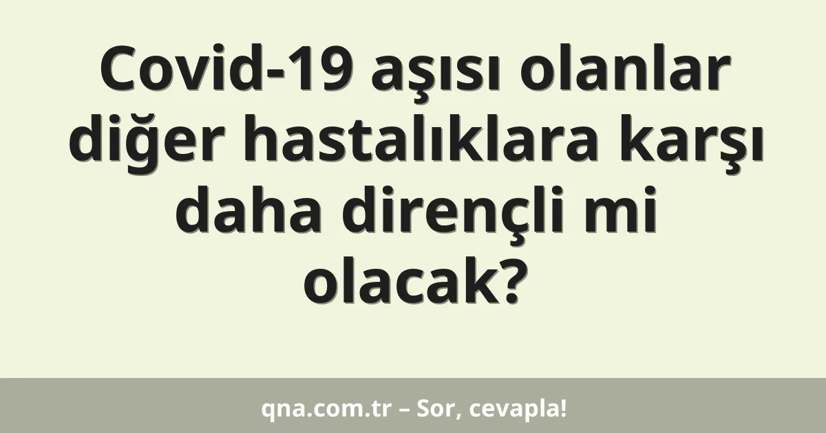 Covid-19 aşısı olanlar diğer hastalıklara karşı daha dirençli mi olacak?
