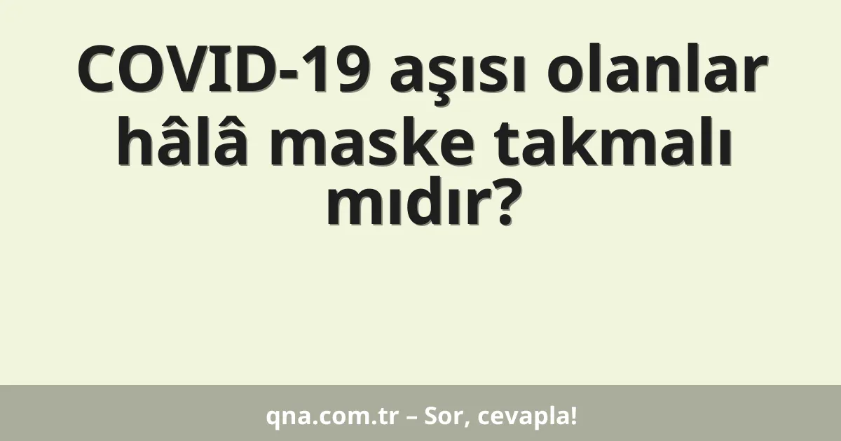 COVID-19 aşısı olanlar hâlâ maske takmalı mıdır?
