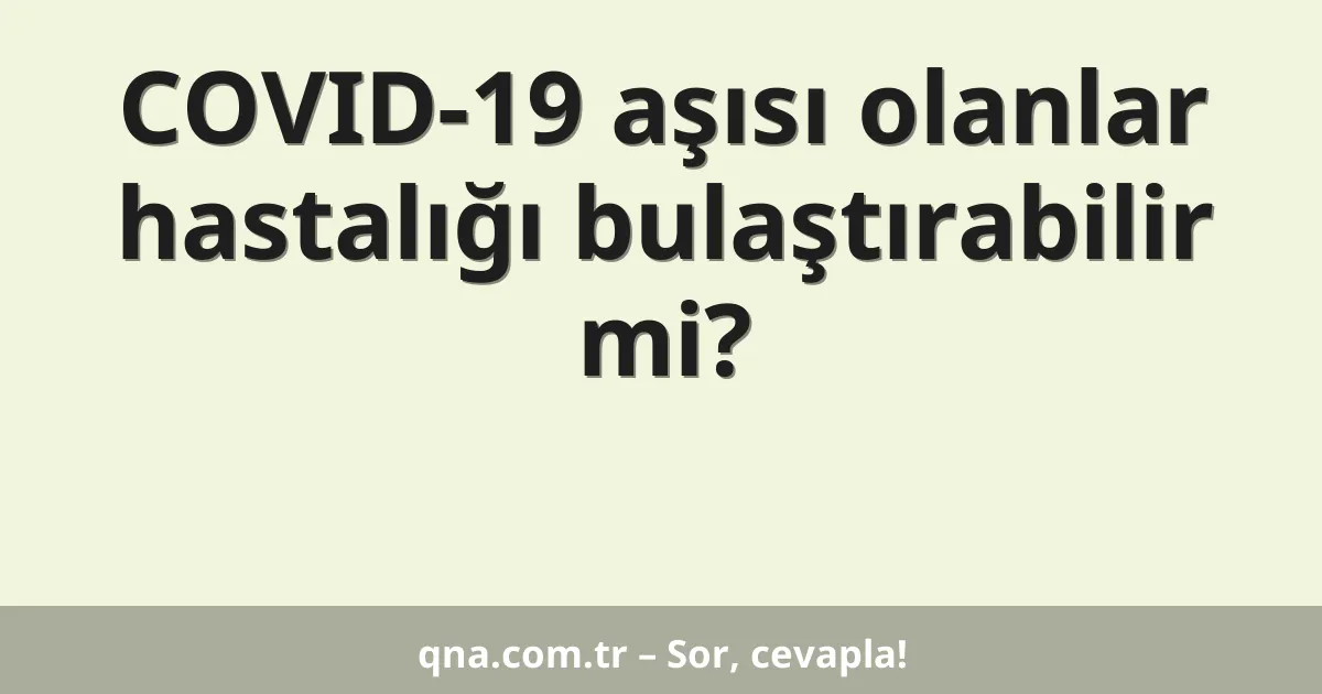 COVID-19 aşısı olanlar hastalığı bulaştırabilir mi?