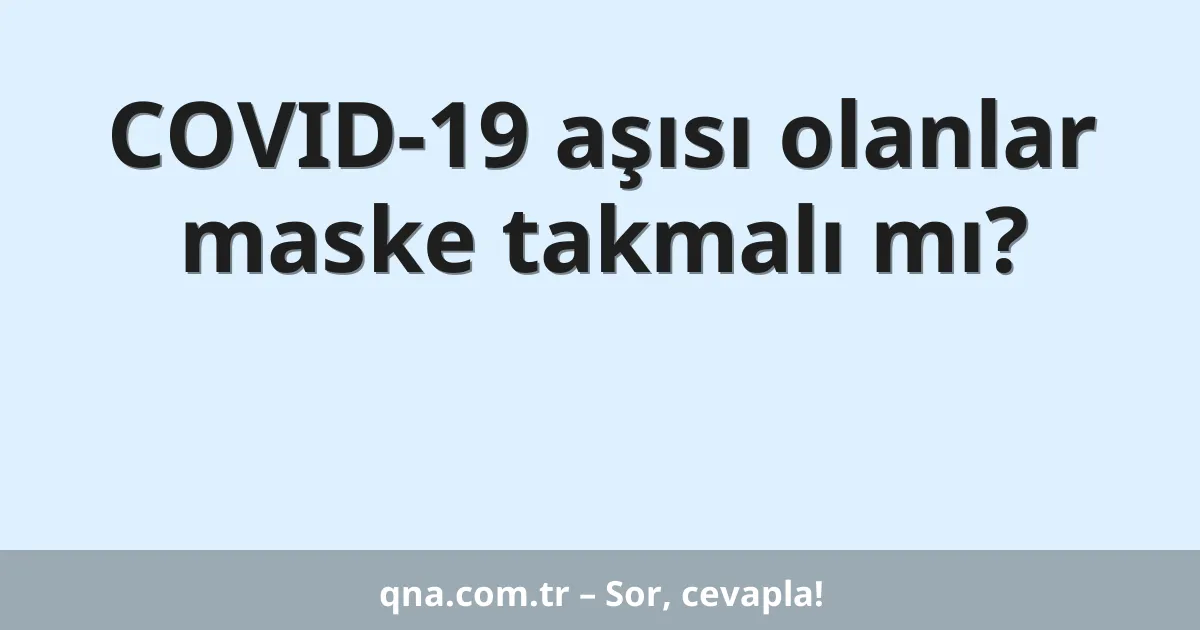 COVID-19 aşısı olanlar maske takmalı mı?