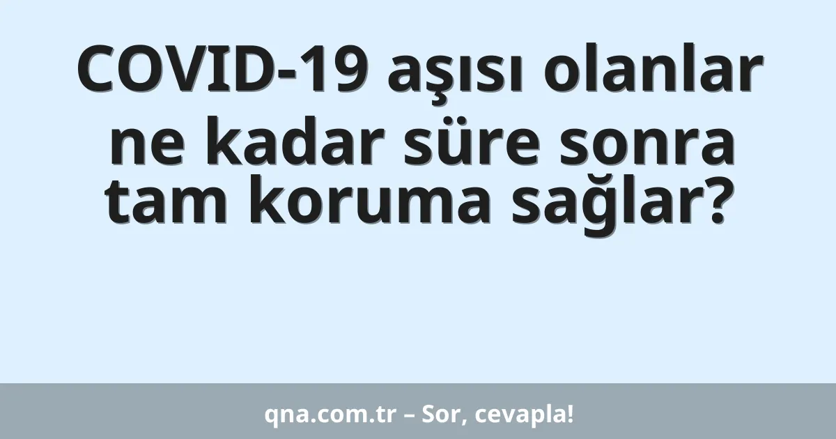 COVID-19 aşısı olanlar ne kadar süre sonra tam koruma sağlar?