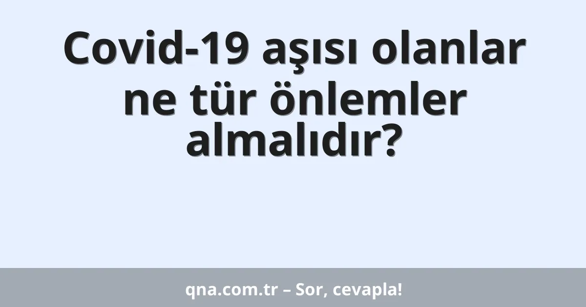 Covid-19 aşısı olanlar ne tür önlemler almalıdır?