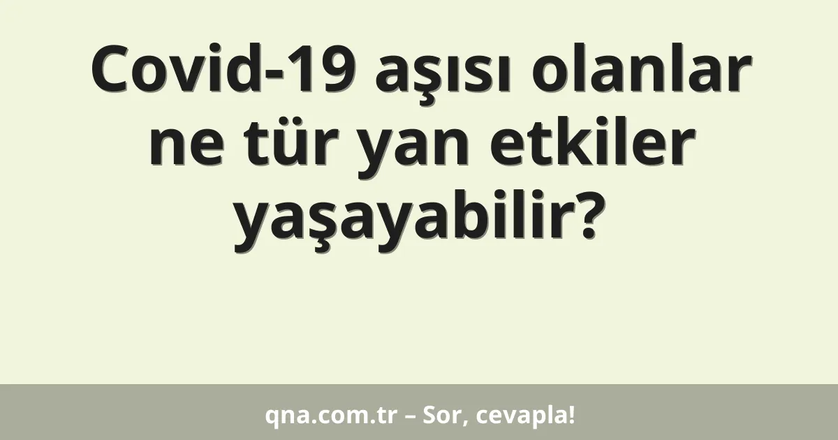 Covid-19 aşısı olanlar ne tür yan etkiler yaşayabilir?