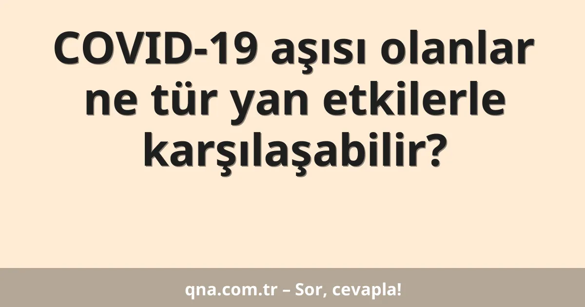 COVID-19 aşısı olanlar ne tür yan etkilerle karşılaşabilir?