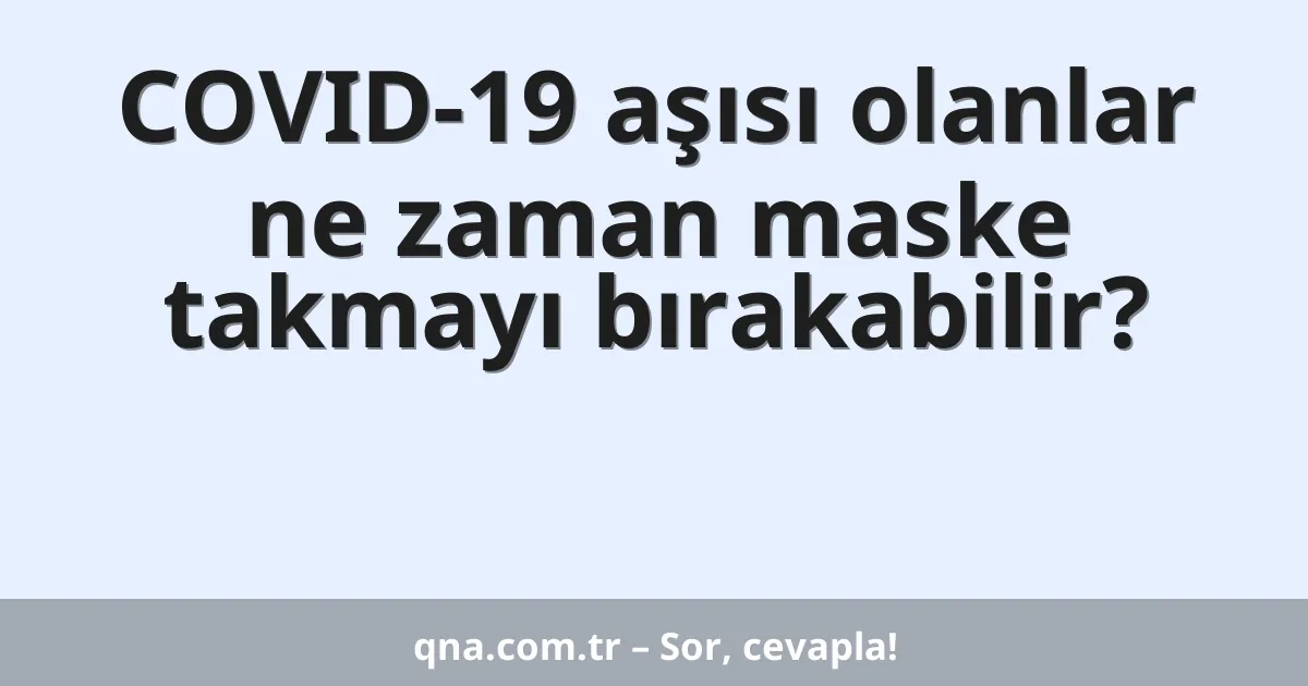 COVID-19 aşısı olanlar ne zaman maske takmayı bırakabilir?