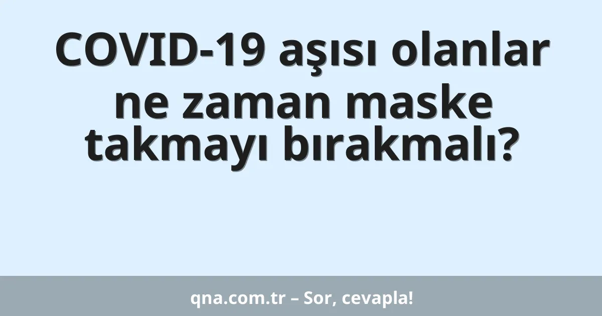 COVID-19 aşısı olanlar ne zaman maske takmayı bırakmalı?