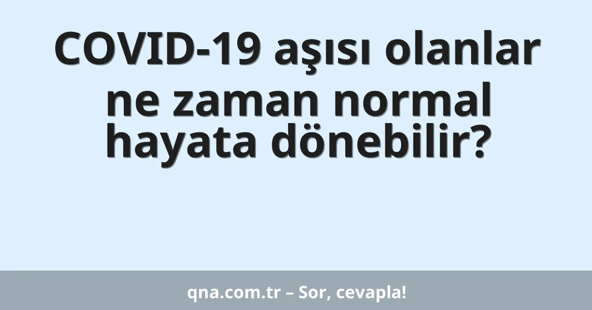 COVID-19 aşısı olanlar ne zaman normal hayata dönebilir?