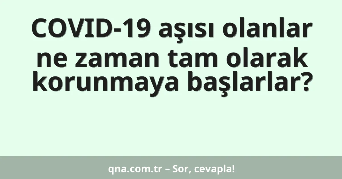COVID-19 aşısı olanlar ne zaman tam olarak korunmaya başlarlar?