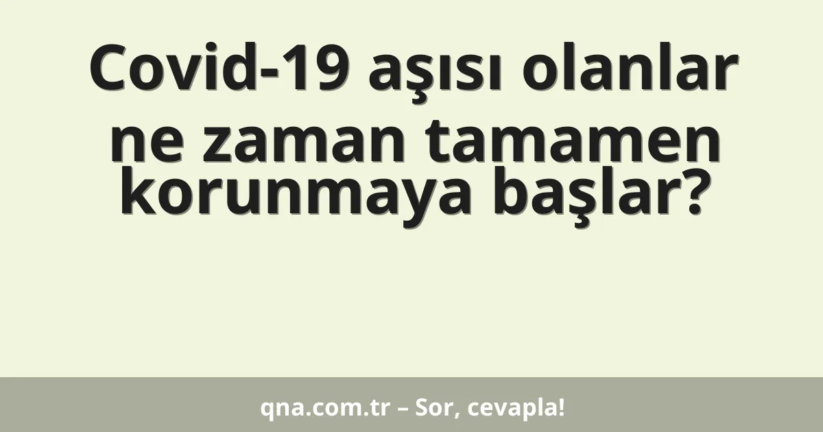 Covid-19 aşısı olanlar ne zaman tamamen korunmaya başlar?