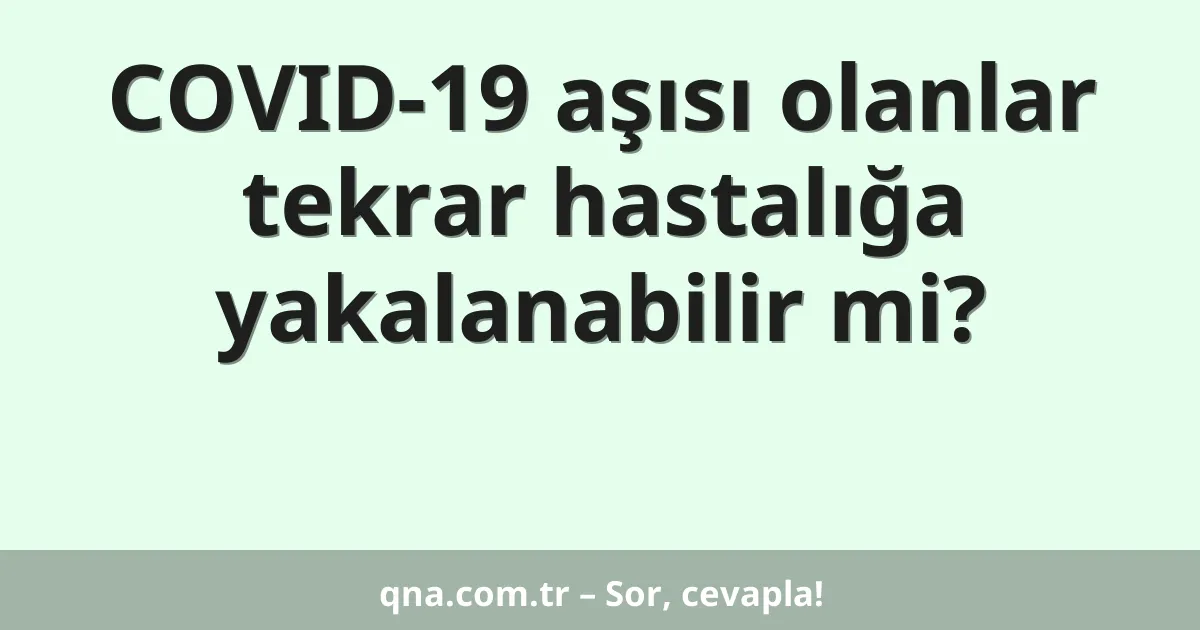 COVID-19 aşısı olanlar tekrar hastalığa yakalanabilir mi?