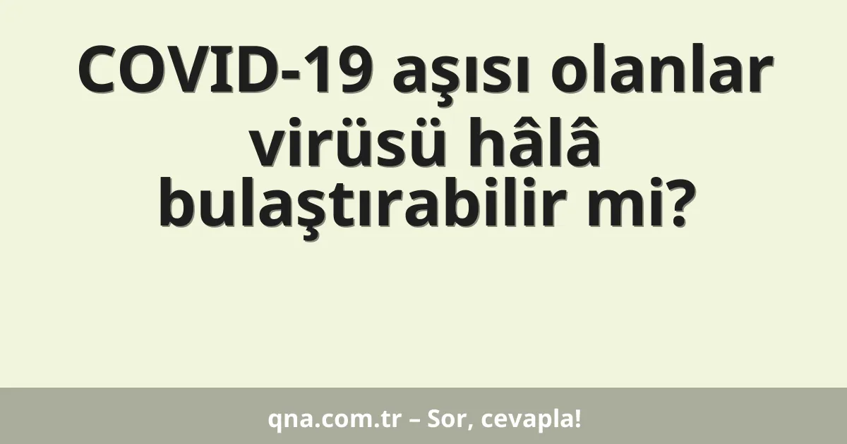 COVID-19 aşısı olanlar virüsü hâlâ bulaştırabilir mi?