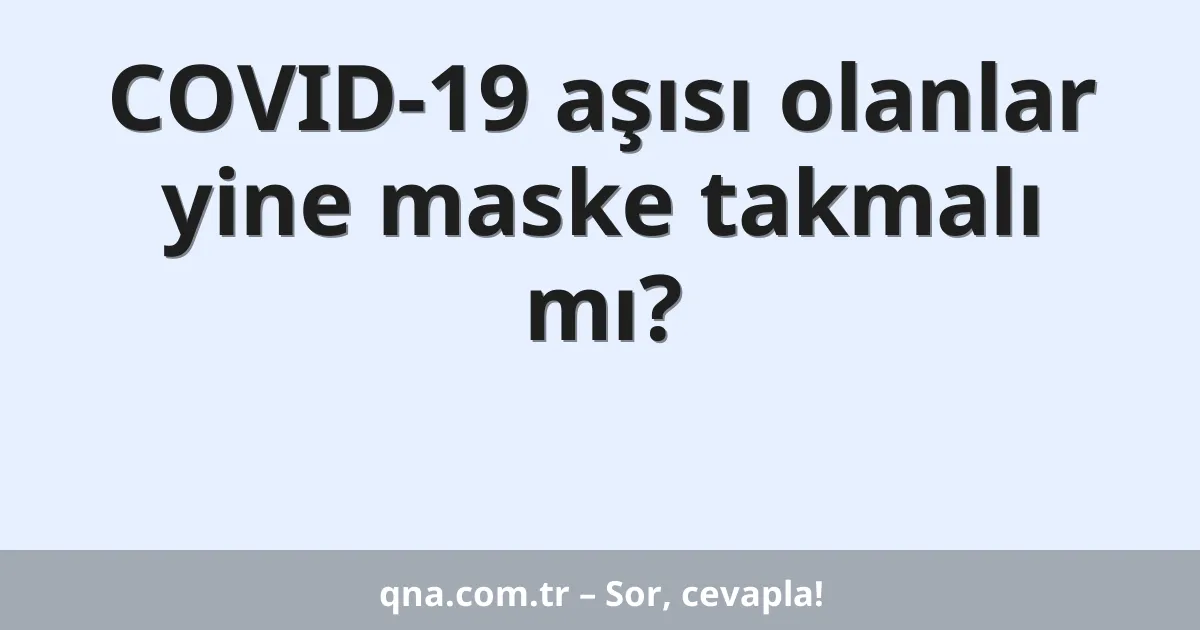 COVID-19 aşısı olanlar yine maske takmalı mı?