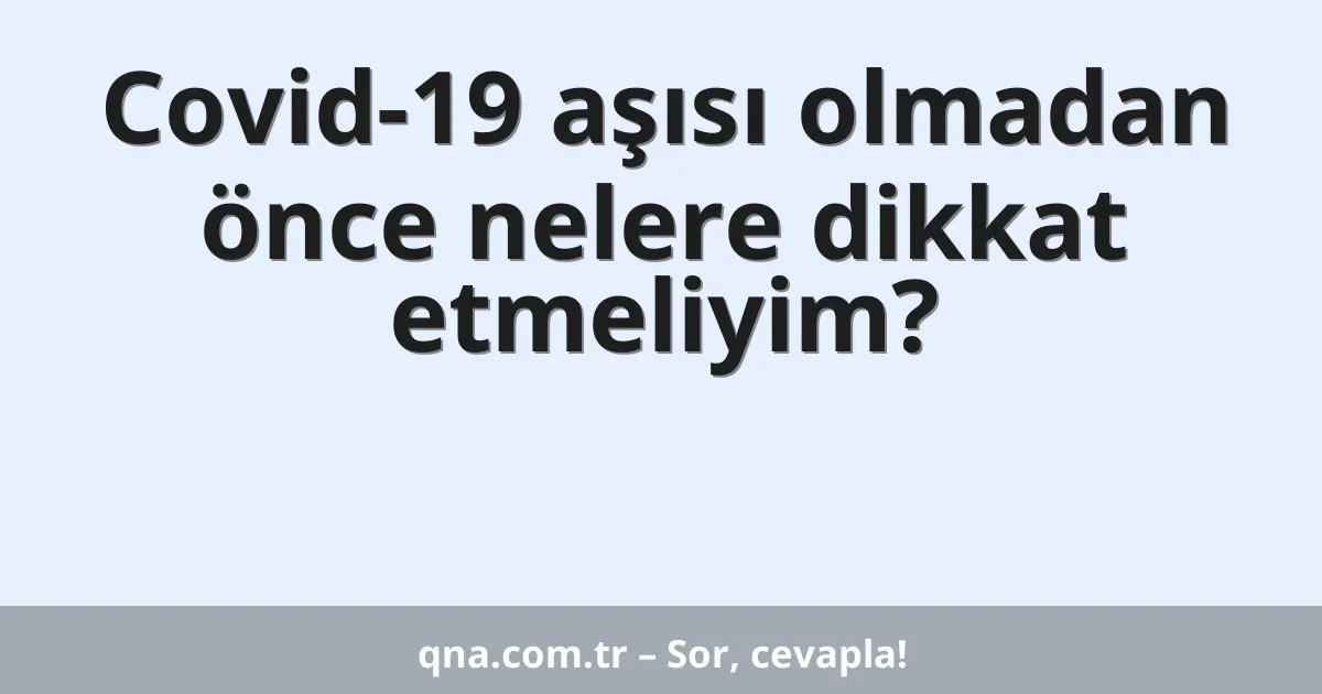 Covid-19 aşısı olmadan önce nelere dikkat etmeliyim?