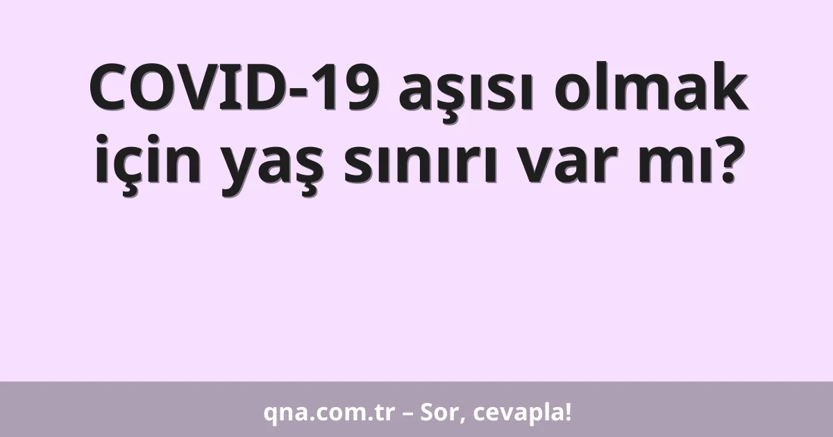 COVID-19 aşısı olmak için yaş sınırı var mı?