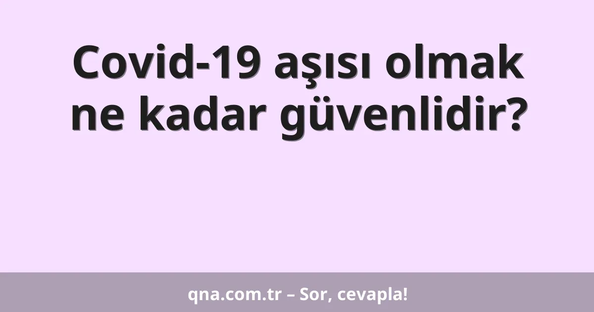 Covid-19 aşısı olmak ne kadar güvenlidir?