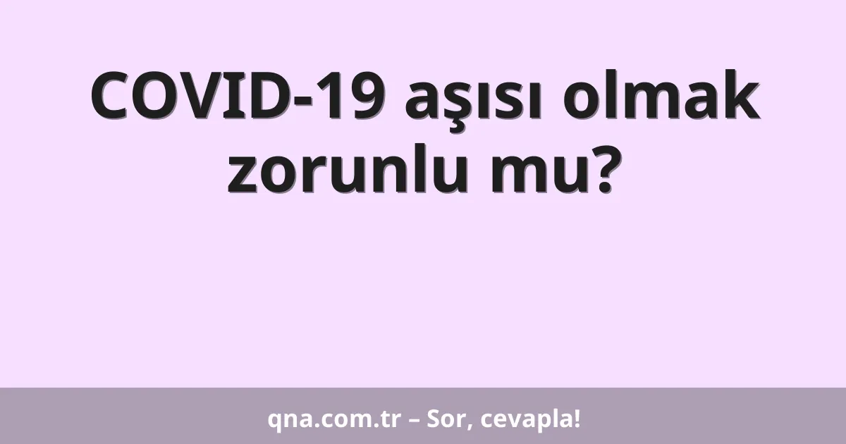 COVID-19 aşısı olmak zorunlu mu?