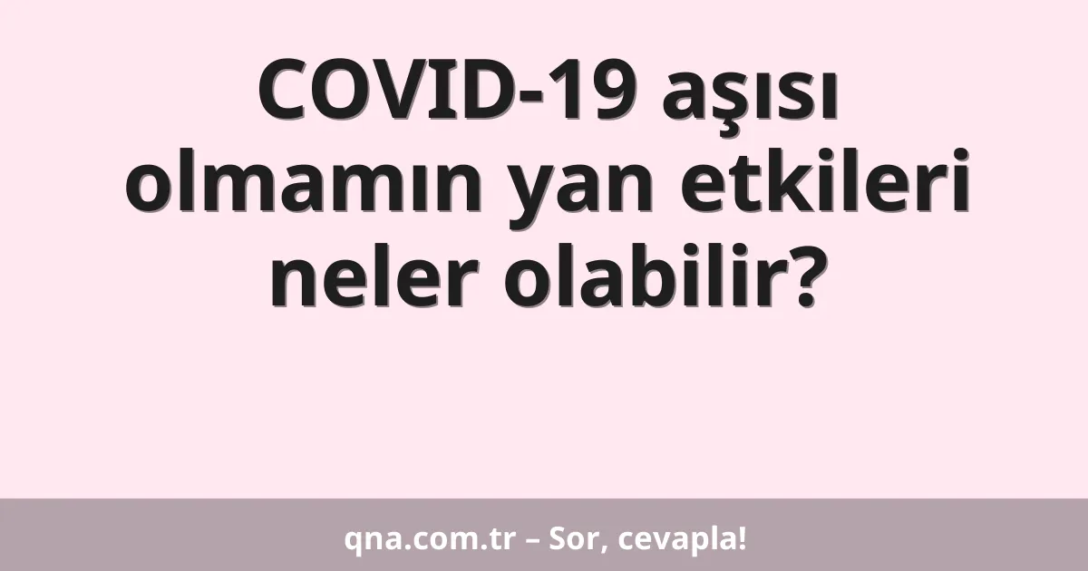 COVID-19 aşısı olmamın yan etkileri neler olabilir?