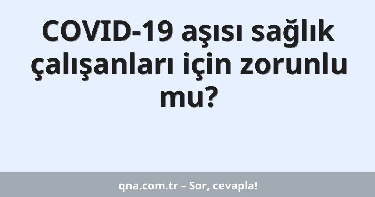 COVID-19 aşısı sağlık çalışanları için zorunlu mu?