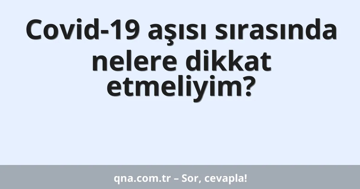 Covid-19 aşısı sırasında nelere dikkat etmeliyim?
