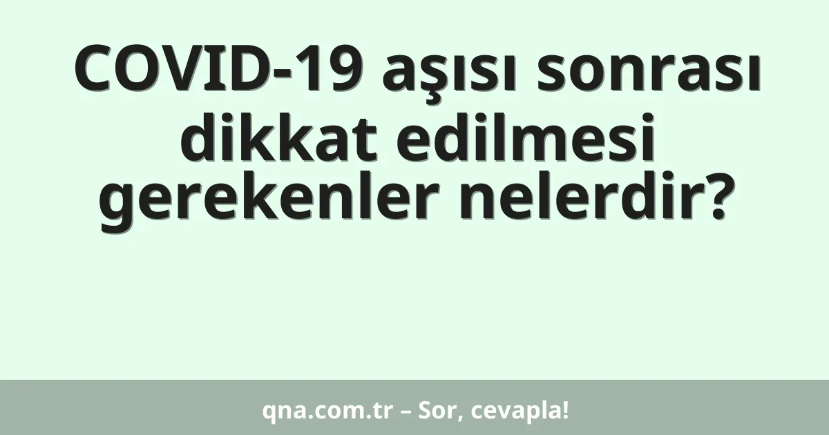 COVID-19 aşısı sonrası dikkat edilmesi gerekenler nelerdir?