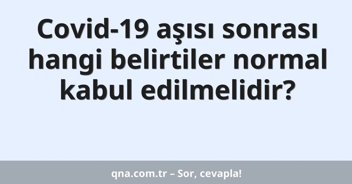 Covid-19 aşısı sonrası hangi belirtiler normal kabul edilmelidir?