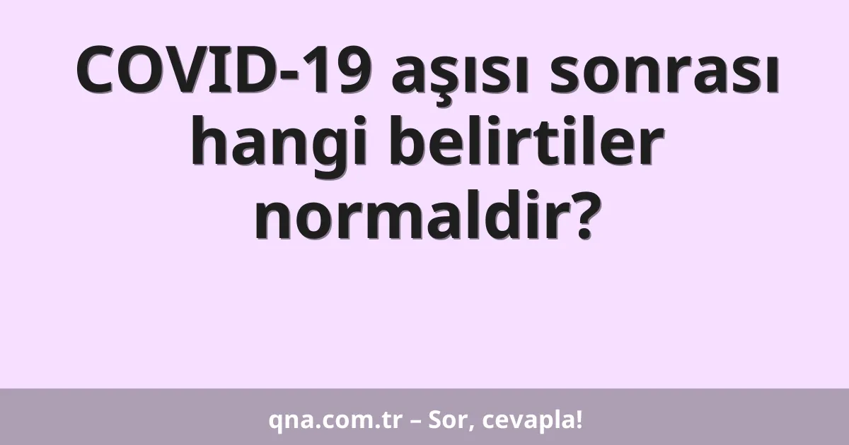 COVID-19 aşısı sonrası hangi belirtiler normaldir?