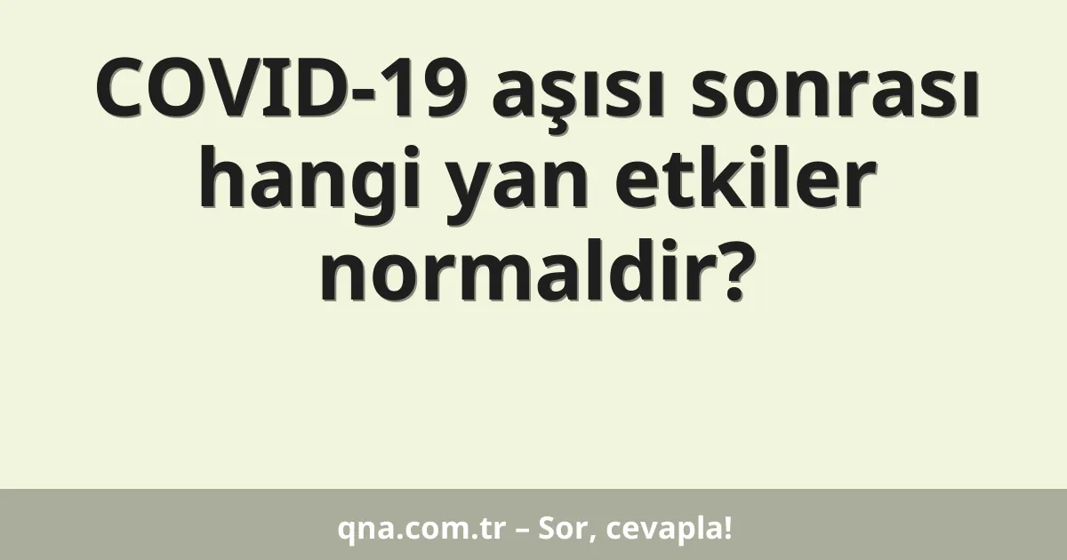 COVID-19 aşısı sonrası hangi yan etkiler normaldir?