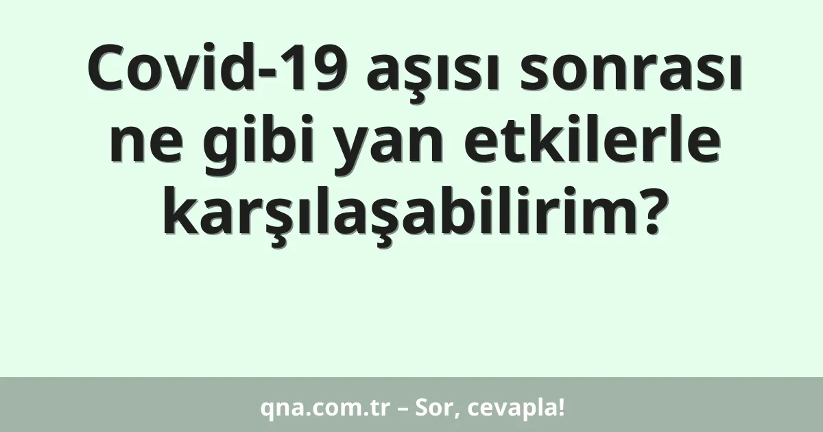 Covid-19 aşısı sonrası ne gibi yan etkilerle karşılaşabilirim?