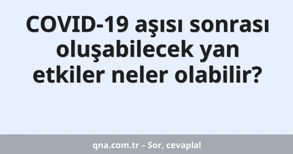 COVID-19 aşısı sonrası oluşabilecek yan etkiler neler olabilir?