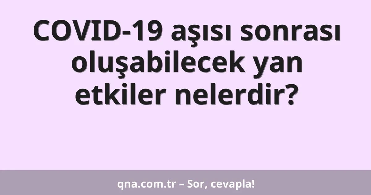 COVID-19 aşısı sonrası oluşabilecek yan etkiler nelerdir?