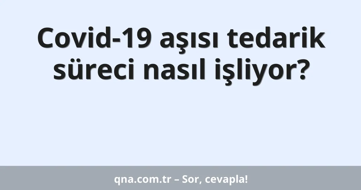 Covid-19 aşısı tedarik süreci nasıl işliyor?