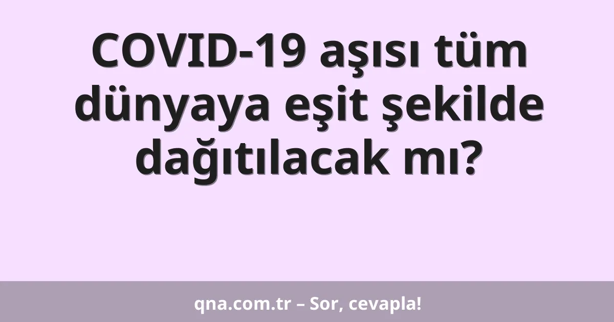 COVID-19 aşısı tüm dünyaya eşit şekilde dağıtılacak mı?