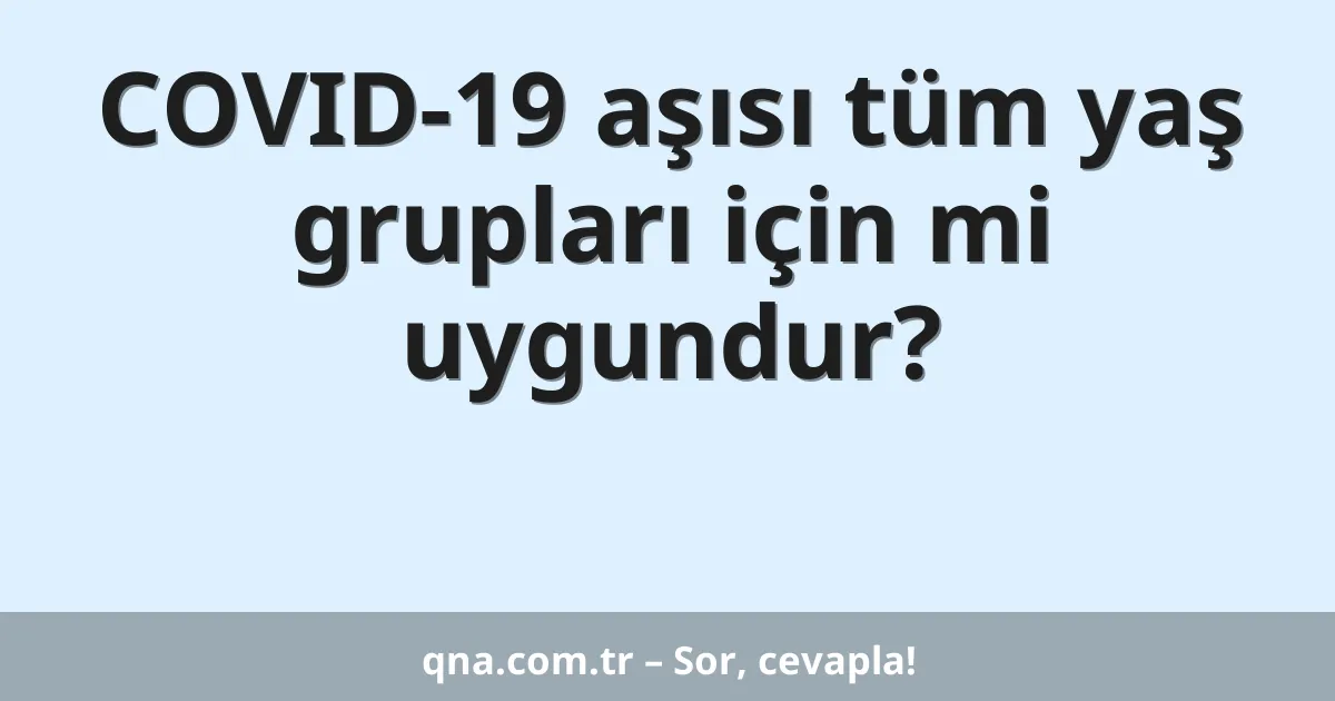 COVID-19 aşısı tüm yaş grupları için mi uygundur?
