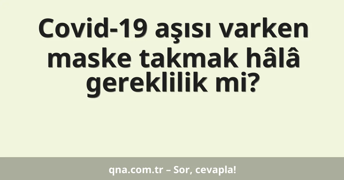 Covid-19 aşısı varken maske takmak hâlâ gereklilik mi?