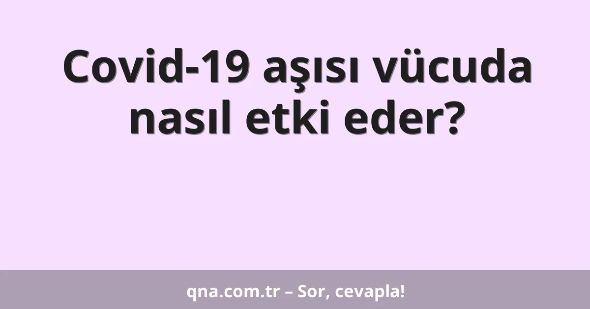 Covid-19 aşısı vücuda nasıl etki eder?
