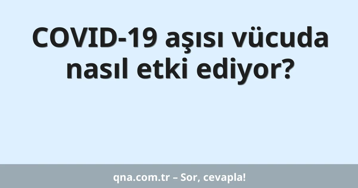 COVID-19 aşısı vücuda nasıl etki ediyor?