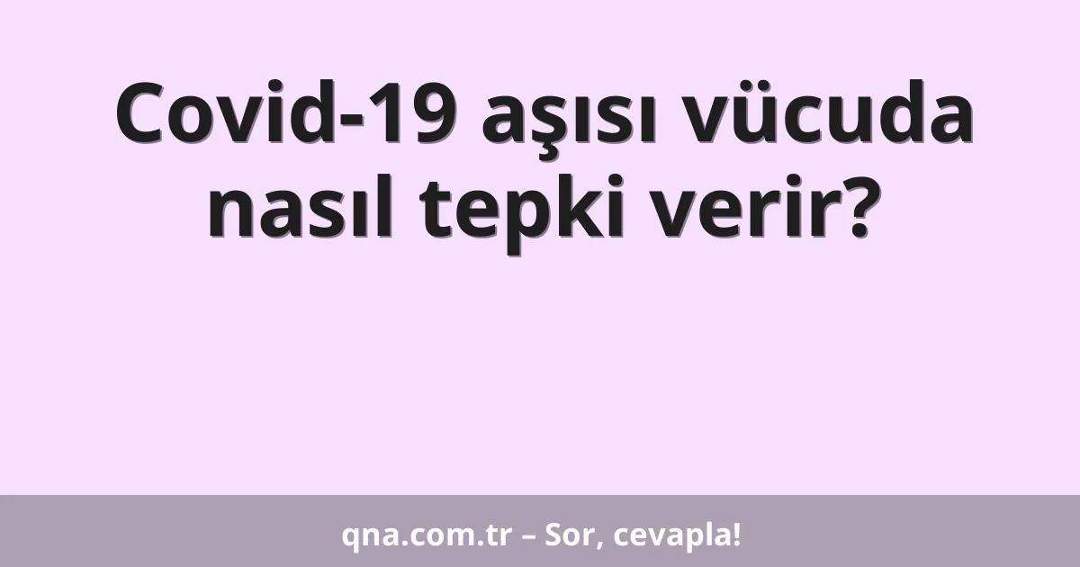 Covid-19 aşısı vücuda nasıl tepki verir?