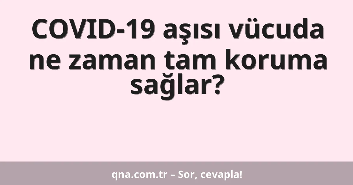 COVID-19 aşısı vücuda ne zaman tam koruma sağlar?