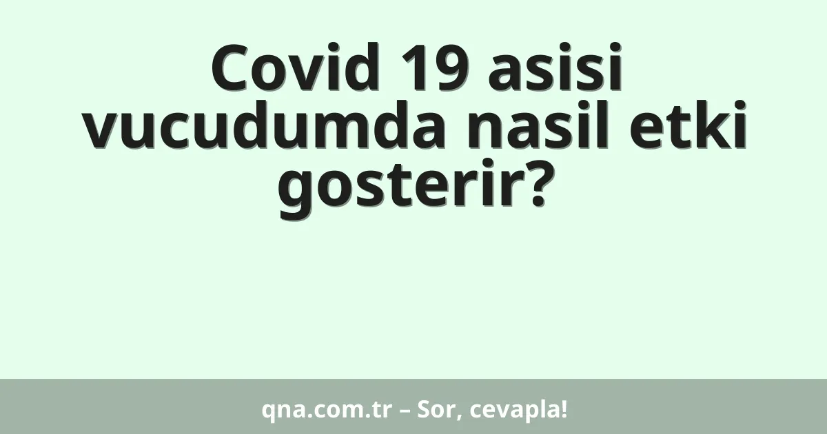 Covid 19 asisi vucudumda nasil etki gosterir?