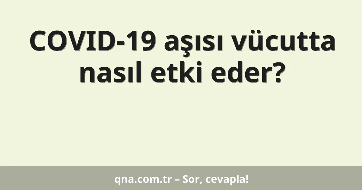 COVID-19 aşısı vücutta nasıl etki eder?