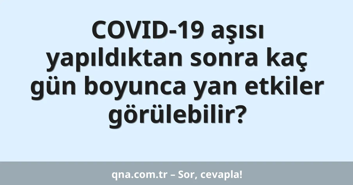 COVID-19 aşısı yapıldıktan sonra kaç gün boyunca yan etkiler görülebilir?