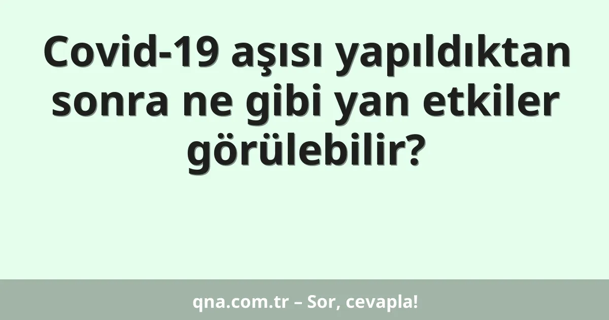 Covid-19 aşısı yapıldıktan sonra ne gibi yan etkiler görülebilir?