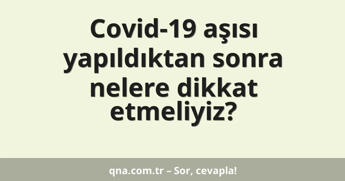 Covid-19 aşısı yapıldıktan sonra nelere dikkat etmeliyiz?
