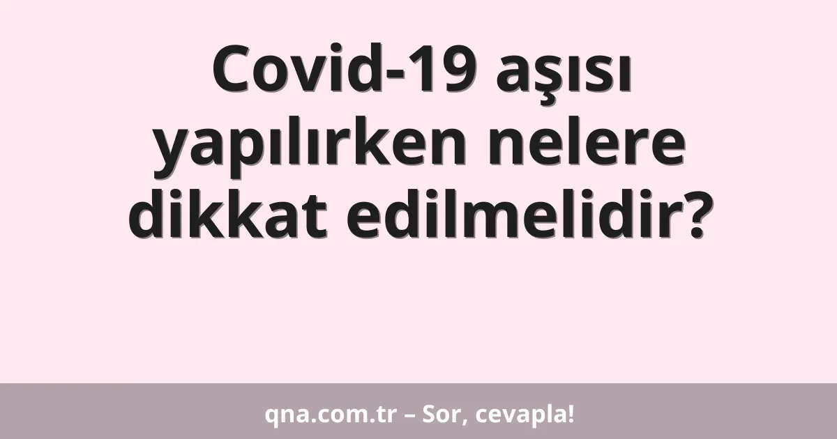 Covid-19 aşısı yapılırken nelere dikkat edilmelidir?