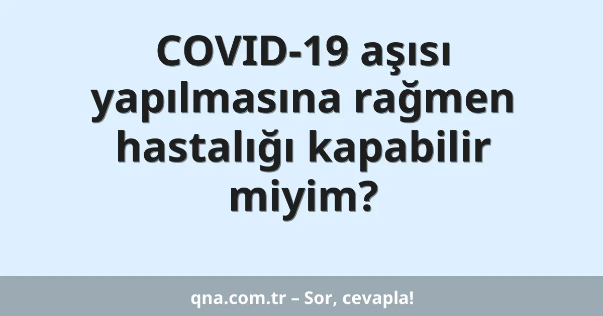 COVID-19 aşısı yapılmasına rağmen hastalığı kapabilir miyim?