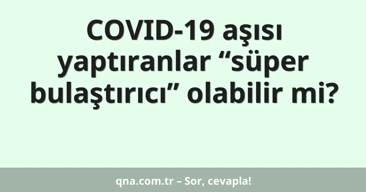 COVID-19 aşısı yaptıranlar “süper bulaştırıcı” olabilir mi?