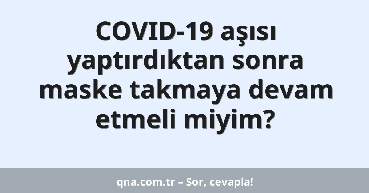 COVID-19 aşısı yaptırdıktan sonra maske takmaya devam etmeli miyim?